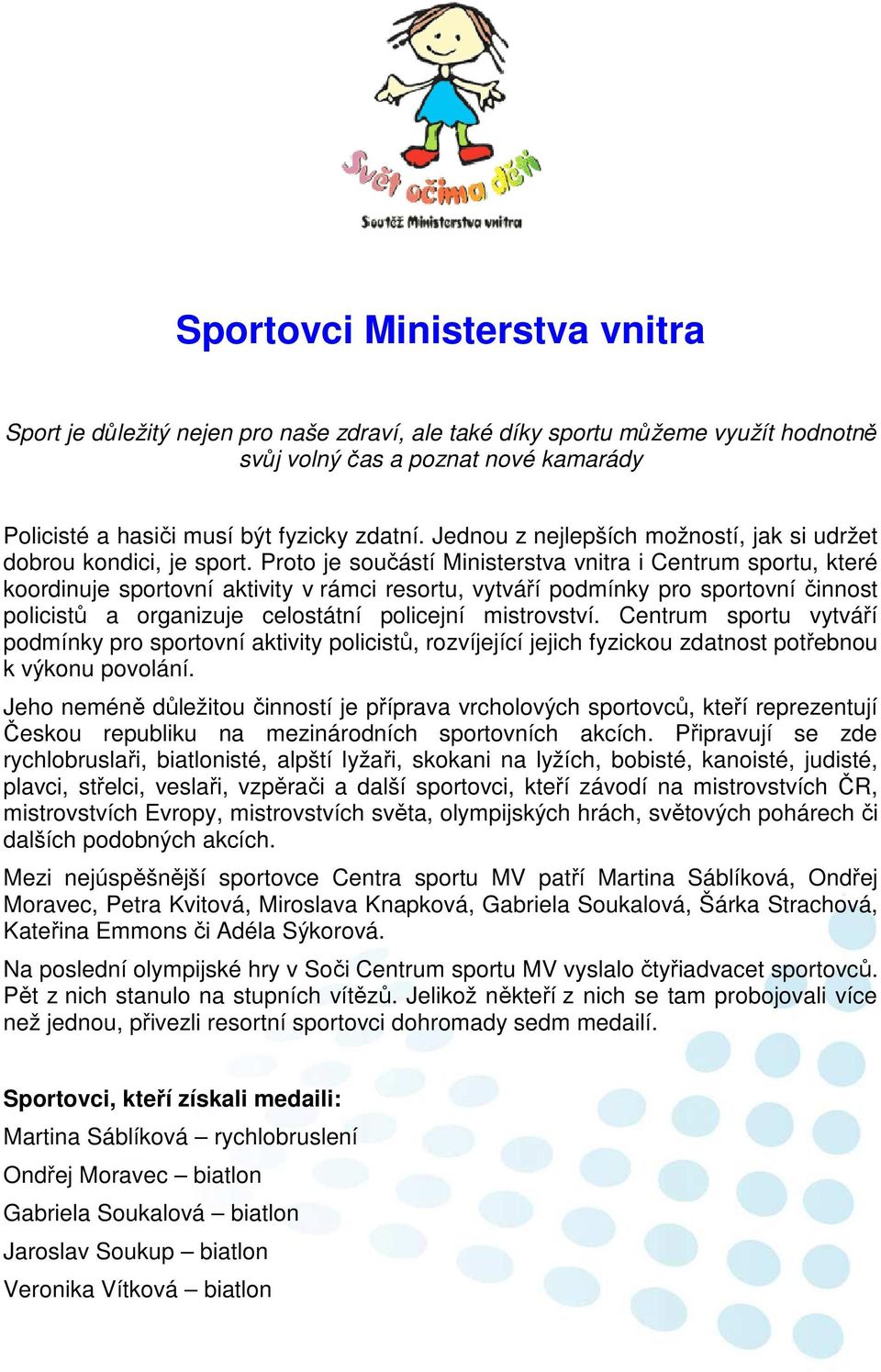 Proto je součástí Ministerstva vnitra i Centrum sportu, které koordinuje sportovní aktivity v rámci resortu, vytváří podmínky pro sportovní činnost policistů a organizuje celostátní policejní