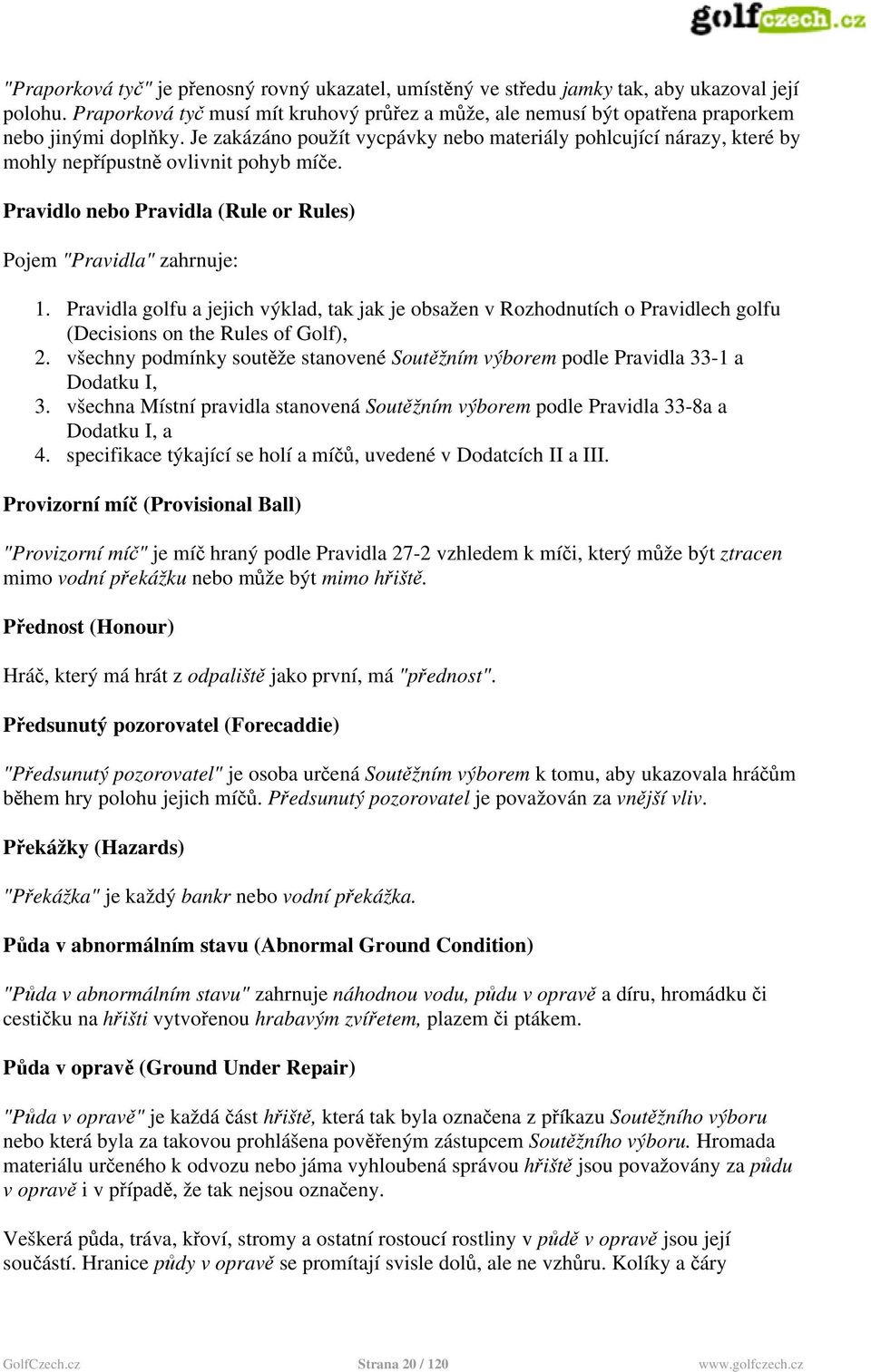 Je zakázáno použít vycpávky nebo materiály pohlcující nárazy, které by mohly nepřípustně ovlivnit pohyb míče. Pravidlo nebo Pravidla (Rule or Rules) Pojem "Pravidla" zahrnuje: 1.