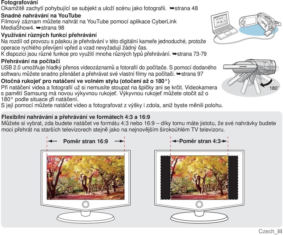 K dispozici jsou různé funkce pro využití mnoha různých typů přehrávání. strana 73-79 Přehrávání na počítači USB 2.0 umožňuje hladký přenos videozáznamů a fotorafií do počítače.