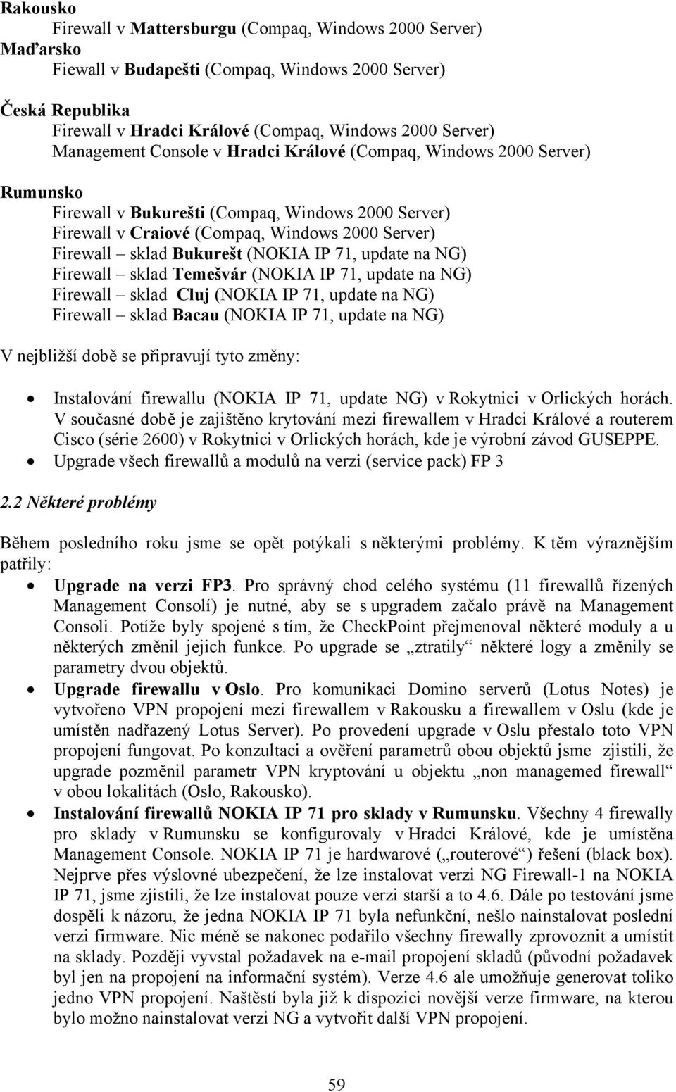 (NOKIA IP 71, update na NG) Firewall sklad Temešvár (NOKIA IP 71, update na NG) Firewall sklad Cluj (NOKIA IP 71, update na NG) Firewall sklad Bacau (NOKIA IP 71, update na NG) V nejbližší době se