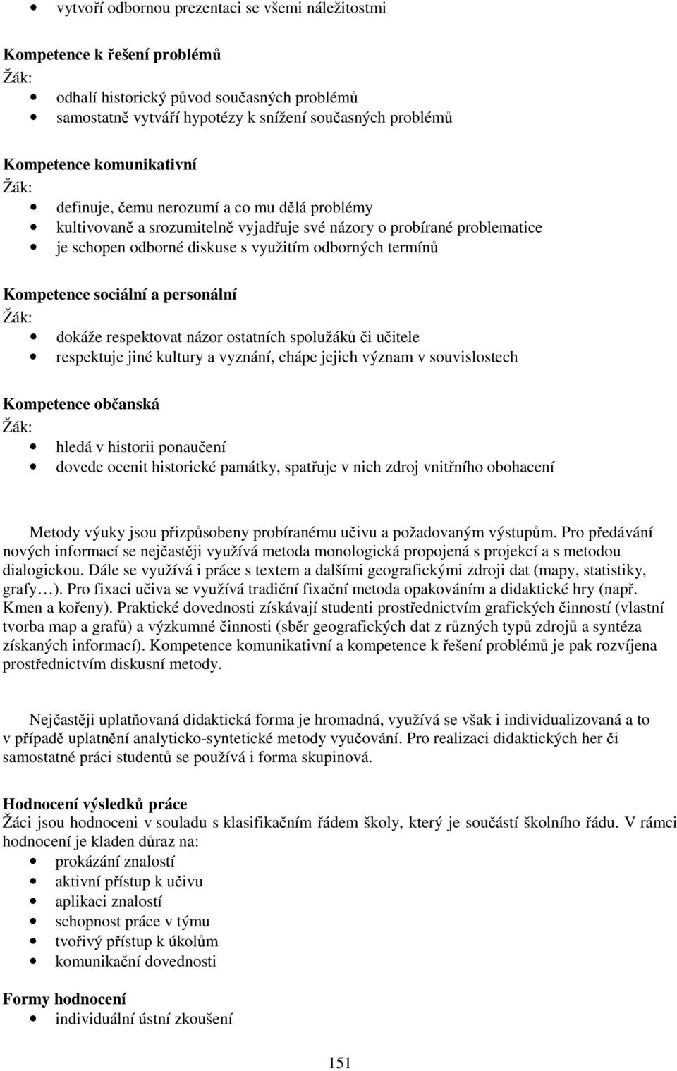 sociální a personální dokáže respektovat názor ostatních spolužáků či učitele respektuje jiné kultury a vyznání, chápe jejich význam v souvislostech Kompetence občanská hledá v historii ponaučení