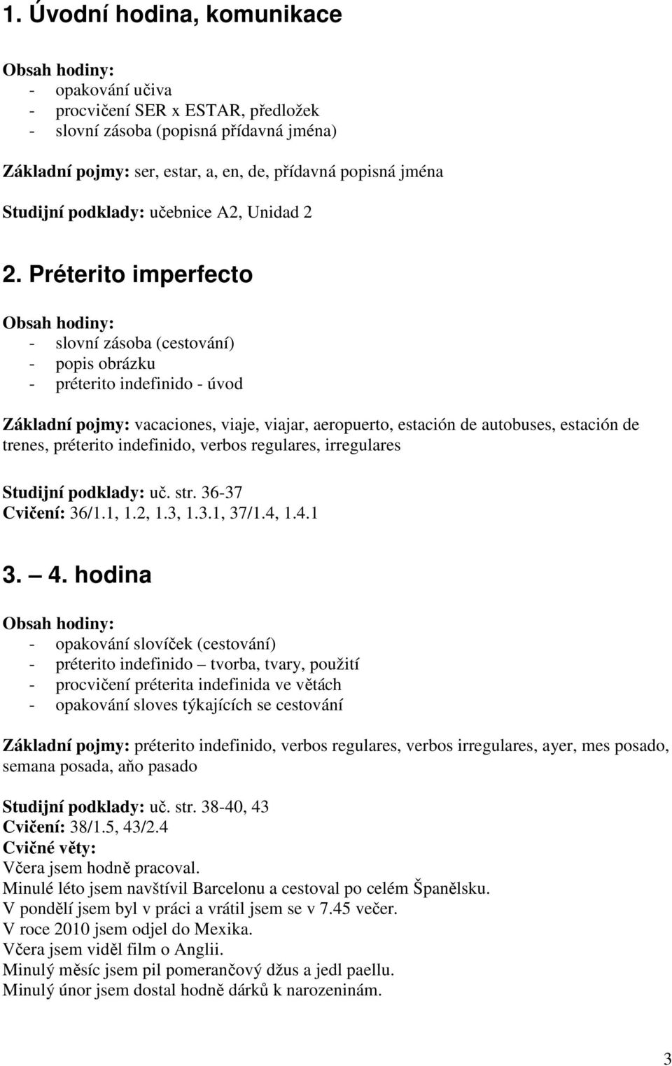 Préterito imperfecto - slovní zásoba (cestování) - popis obrázku - préterito indefinido - úvod Základní pojmy: vacaciones, viaje, viajar, aeropuerto, estación de autobuses, estación de trenes,