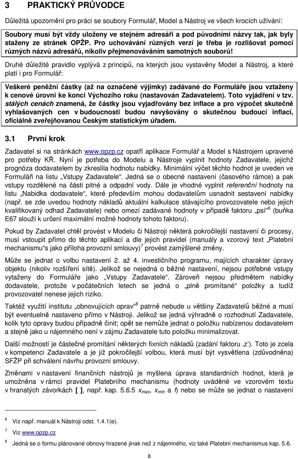 Druhé důležité pravidlo vyplývá z principů, na kterých jsou vystavěny Model a Nástroj, a které platí i pro Formulář: Veškeré peněžní částky (až na označené výjimky) zadávané do Formuláře jsou