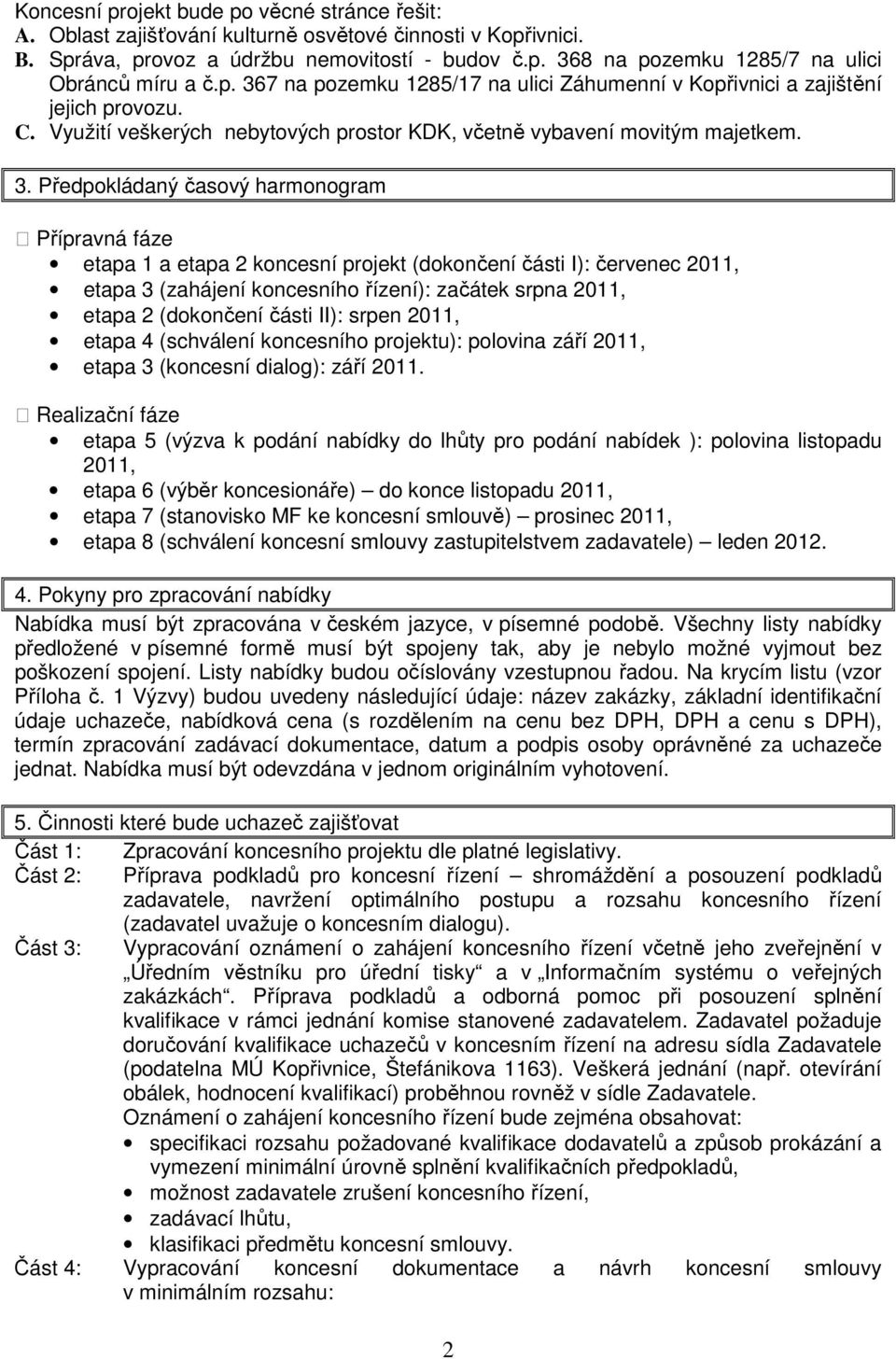 harmonogram Přípravná fáze etapa 1 a etapa 2 koncesní projekt (dokončení části I): červenec 2011, etapa 3 (zahájení koncesního řízení): začátek srpna 2011, etapa 2 (dokončení části II): srpen 2011,