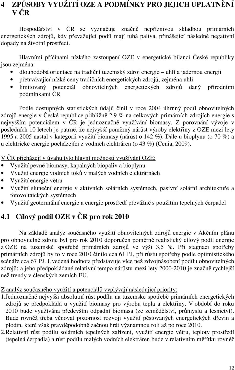 Hlavními příčinami nízkého zastoupení OZE v energetické bilanci České republiky jsou zejména: dlouhodobá orientace na tradiční tuzemský zdroj energie uhlí a jadernou energii přetrvávající nízké ceny