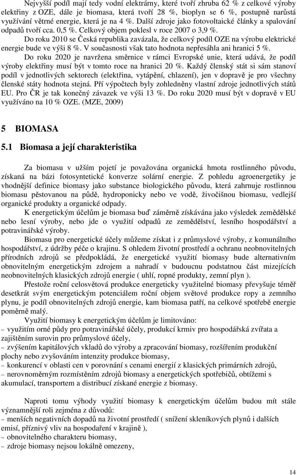 Do roku 2010 se Česká republika zavázala, že celkový podíl OZE na výrobu elektrické energie bude ve výši 8 %. V současnosti však tato hodnota nepřesáhla ani hranici 5 %.