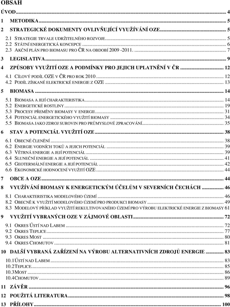 .. 13 5 BIOMASA... 14 5.1 BIOMASA A JEJÍ CHARAKTERISTIKA... 14 5.2 ENERGETICKÉ ROSTLINY... 19 5.3 PROCESY PŘEMĚNY BIOMASY V ENERGII... 31 5.4 POTENCIÁL ENERGETICKÉHO VYUŽITÍ BIOMASY... 34 5.