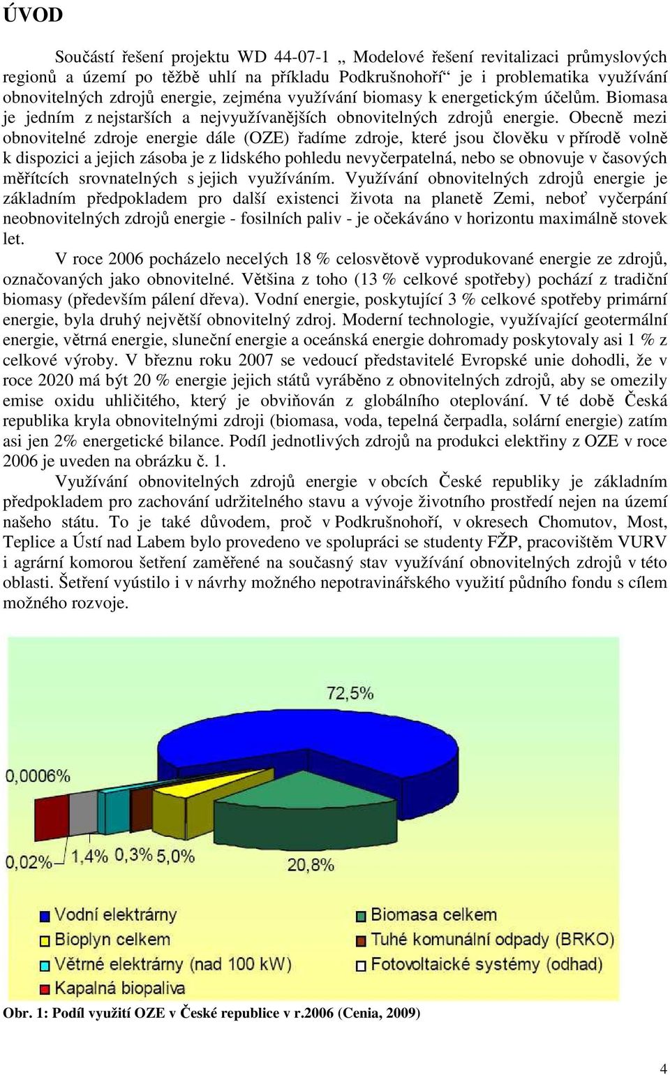 Obecně mezi obnovitelné zdroje energie dále (OZE) řadíme zdroje, které jsou člověku v přírodě volně k dispozici a jejich zásoba je z lidského pohledu nevyčerpatelná, nebo se obnovuje v časových