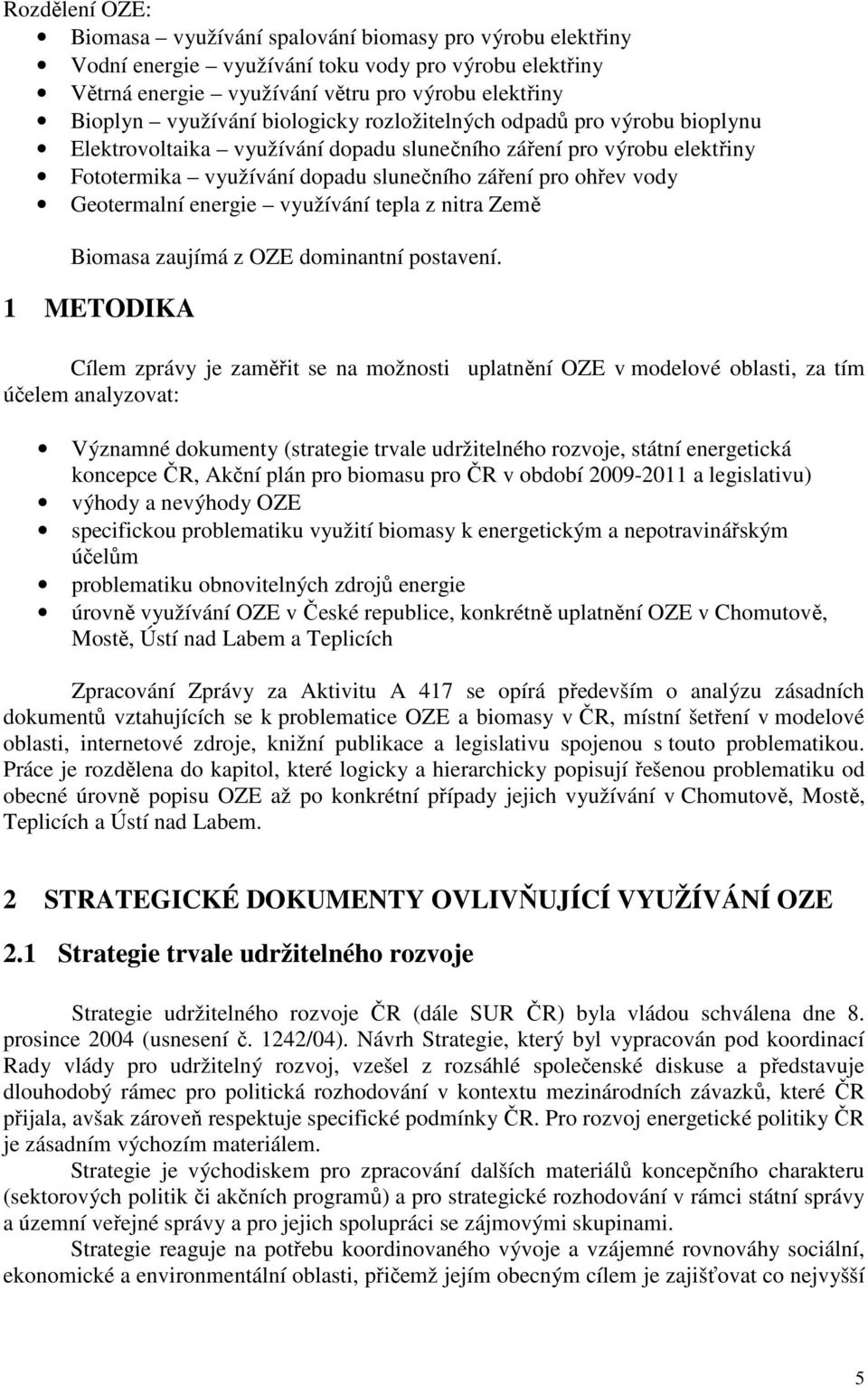 energie využívání tepla z nitra Země Biomasa zaujímá z OZE dominantní postavení.