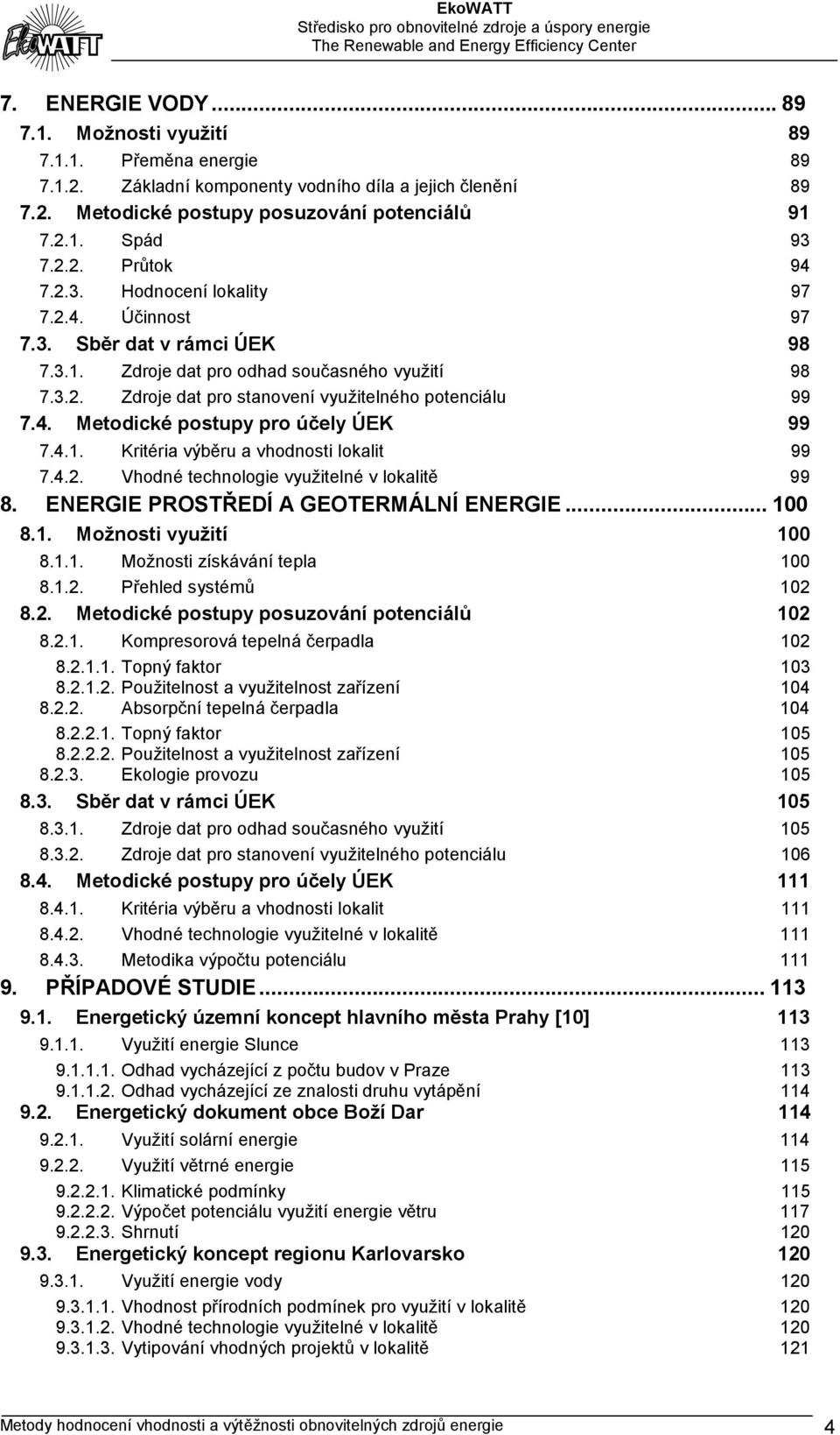 4.1. Kritéria výběru a vhodnosti lokalit 99 7.4.2. Vhodné technologie využitelné v lokalitě 99 8. ENERGIE PROSTŘEDÍ A GEOTERMÁLNÍ ENERGIE...100 8.1. Možnosti využití 100 8.1.1. Možnosti získávání tepla 100 8.