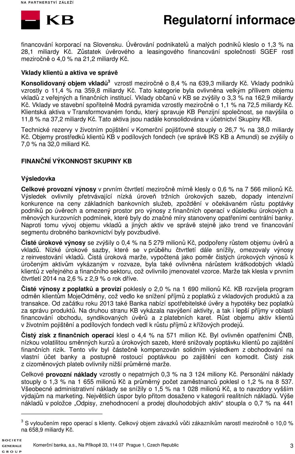 Vklady klientů a aktiva ve správě Konsolidovaný objem vkladů 3 vzrostl meziročně o 8,4 % na 639,3 miliardy Kč. Vklady podniků vzrostly o 11,4 % na 359,8 miliardy Kč.