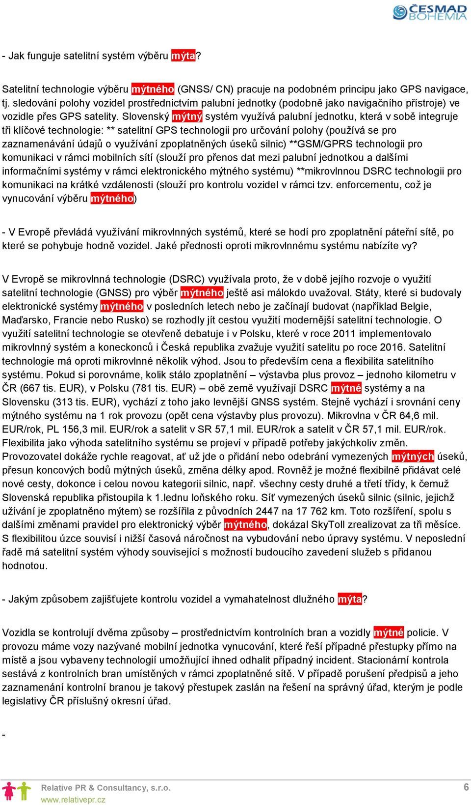 Slovenský mýtný systém využívá palubní jednotku, která v sobě integruje tři klíčové technologie: ** satelitní GPS technologii pro určování polohy (používá se pro zaznamenávání údajů o využívání