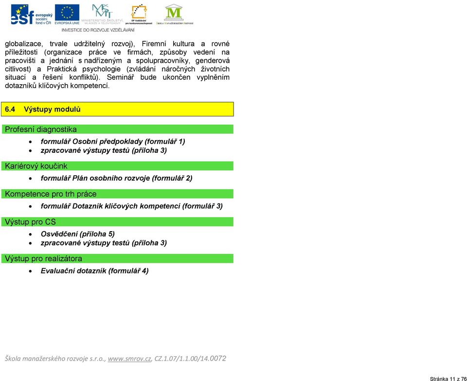 4 Výstupy modulů Profesní diagnostika formulář Osobní předpoklady (formulář 1) zpracované výstupy testů (příloha 3) Kariérový koučink formulář Plán osobního rozvoje (formulář 2) Kompetence pro trh