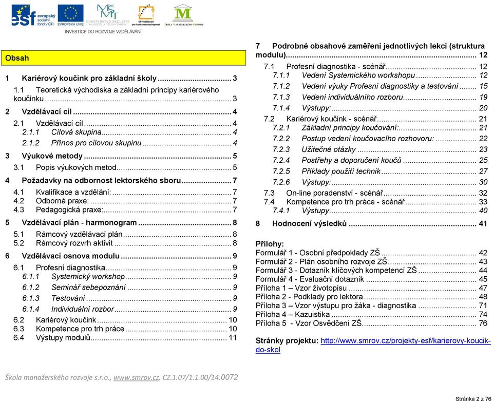 .. 7 5 Vzdělávací plán - harmonogram... 8 5.1 Rámcový vzdělávací plán... 8 5.2 Rámcový rozvrh aktivit... 8 6 Vzdělávací osnova modulu... 9 6.1 Profesní diagnostika... 9 6.1.1 Systemický workshop... 9 6.1.2 Seminář sebepoznání.