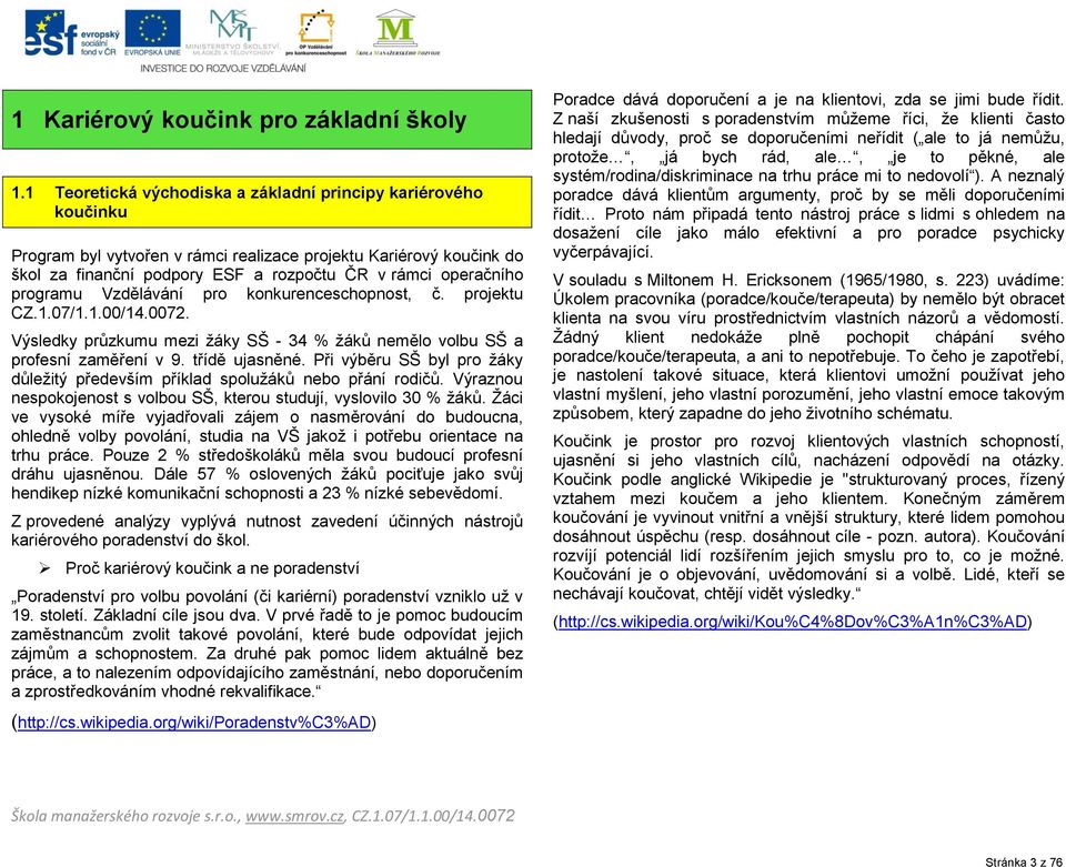 programu Vzdělávání pro konkurenceschopnost, č. projektu CZ.1.07/1.1.00/14.0072. Výsledky průzkumu mezi žáky SŠ - 34 % žáků nemělo volbu SŠ a profesní zaměření v 9. třídě ujasněné.