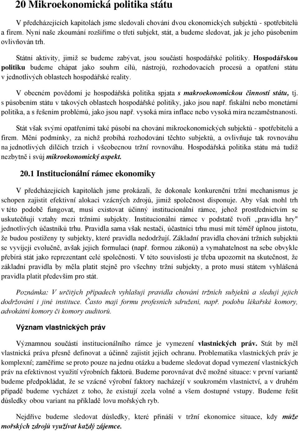 Hospodářskou politiku budeme chápat jako souhrn cílů, nástrojů, rozhodovacích procesů a opatření státu v jednotlivých oblastech hospodářské reality.