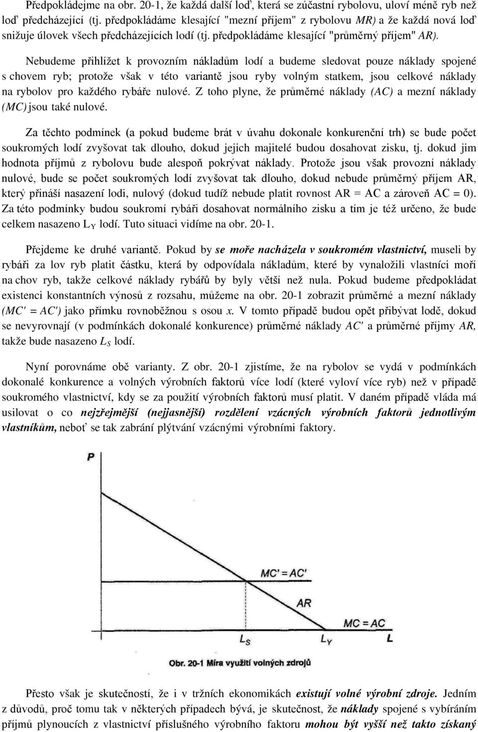 Nebudeme přihlížet k provozním nákladům lodí a budeme sledovat pouze náklady spojené s chovem ryb; protože však v této variantě jsou ryby volným statkem, jsou celkové náklady na rybolov pro každého