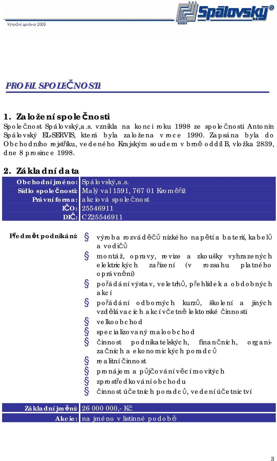 s. Malý val 1591, 767 01 Kroměříž akciová společnost 25546911 CZ25546911 Předmět podnikání: výroba rozváděčů nízkého napětí a baterií, kabelů a vodičů montáž, opravy, revize a zkoušky vyhrazených