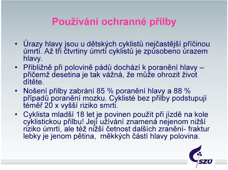 Nošení přilby zabrání 85 % poranění hlavy a 88 % případů poranění mozku. Cyklisté bez přilby podstupují téměř 20 x vyšší riziko smrti.