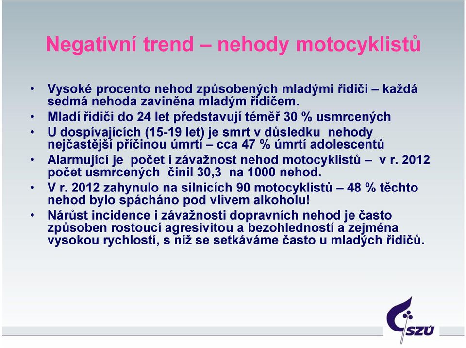 Alarmující je počet i závažnost nehod motocyklistů v r. 2012 počet usmrcených činil 30,3 na 1000 nehod. V r.