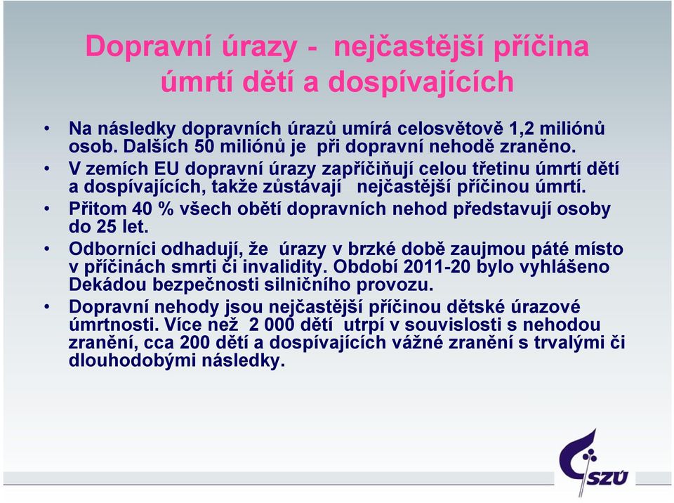 Přitom 40 % všech obětí dopravních nehod představují osoby do 25 let. Odborníci odhadují, že úrazy v brzké době zaujmou páté místo v příčinách smrti či invalidity.