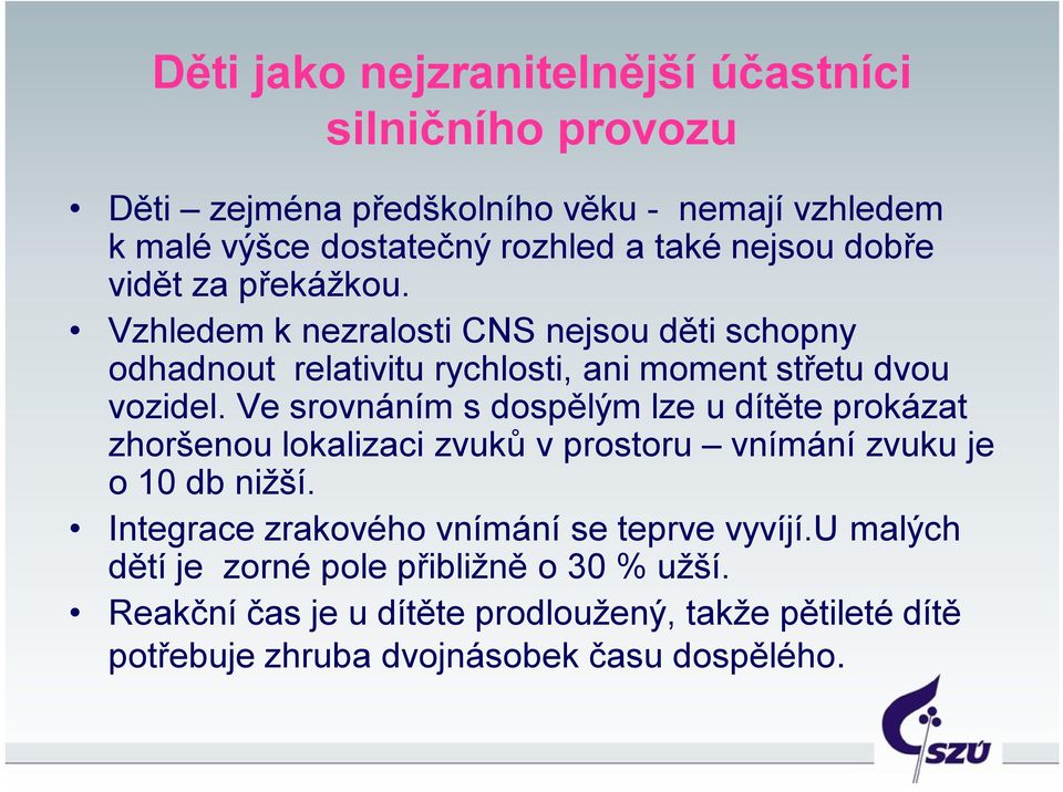 Ve srovnáním s dospělým lze u dítěte prokázat zhoršenou lokalizaci zvuků v prostoru vnímání zvuku je o 10 db nižší.