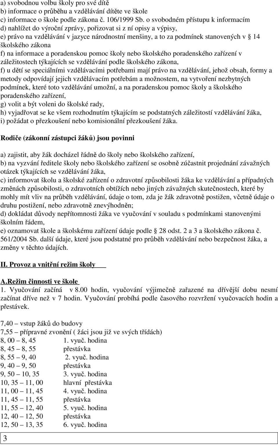 zákona f) na informace a poradenskou pomoc školy nebo školského poradenského zařízení v záležitostech týkajících se vzdělávání podle školského zákona, f) u dětí se speciálními vzdělávacími potřebami