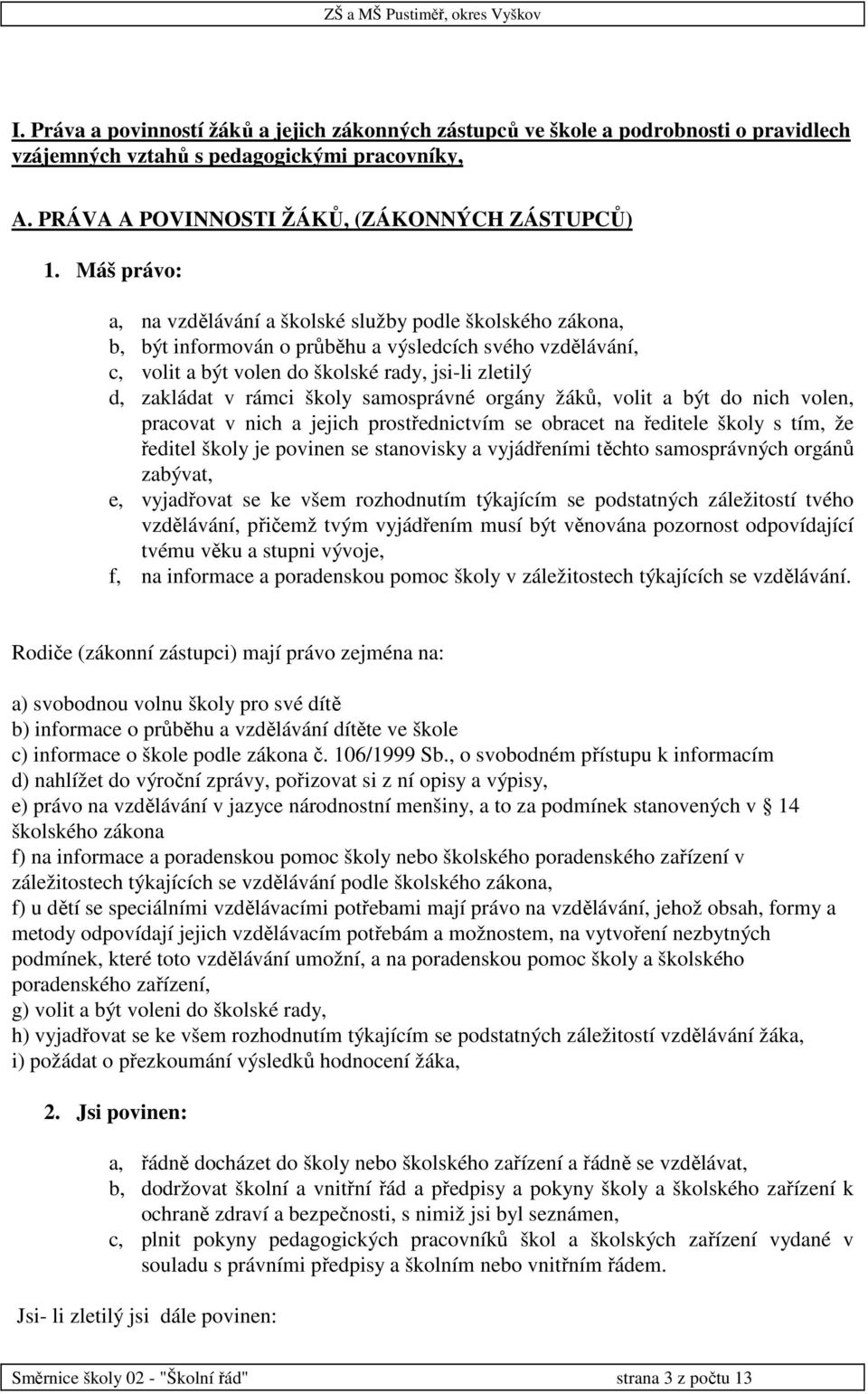 rámci školy samosprávné orgány žáků, volit a být do nich volen, pracovat v nich a jejich prostřednictvím se obracet na ředitele školy s tím, že ředitel školy je povinen se stanovisky a vyjádřeními