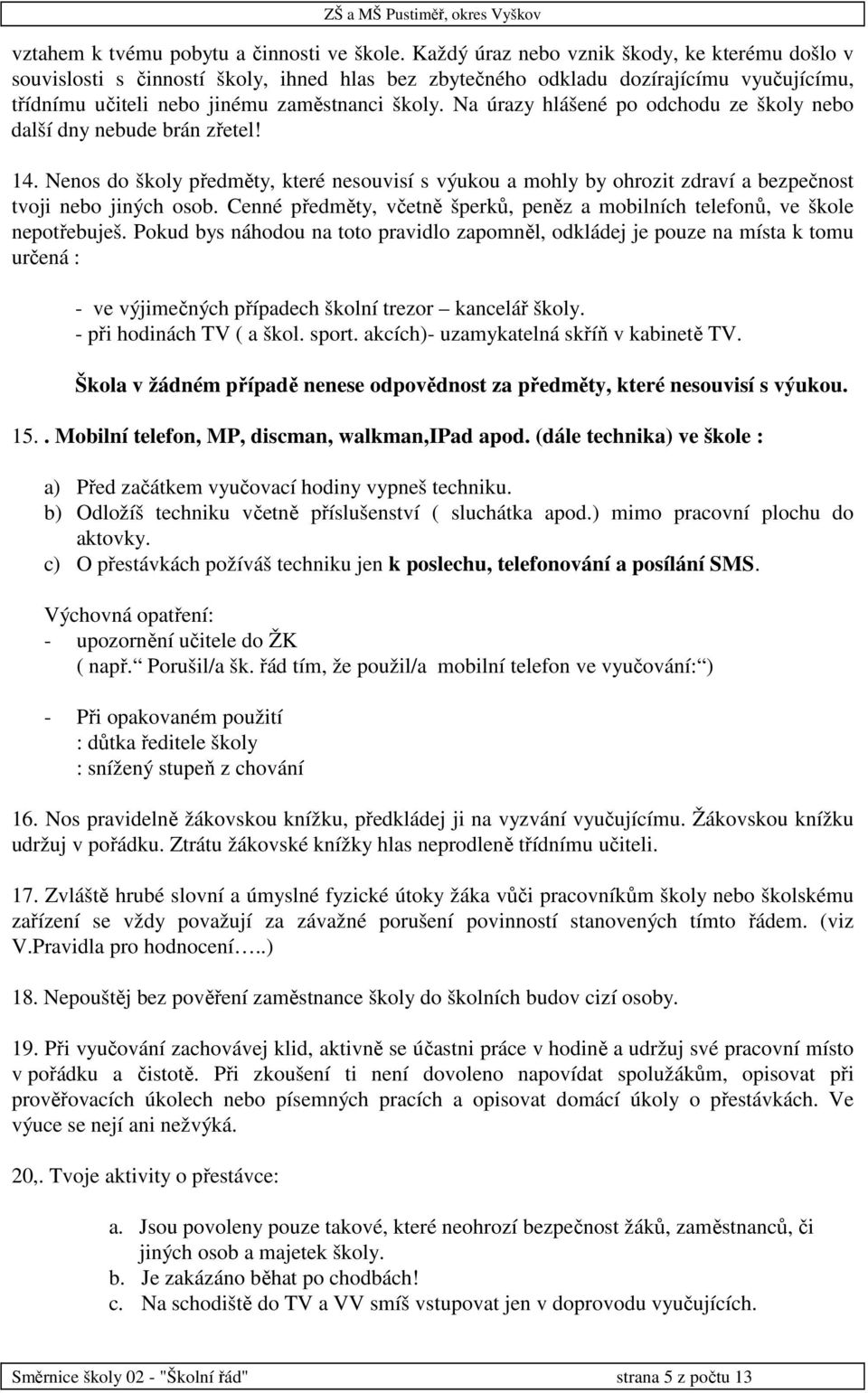 Na úrazy hlášené po odchodu ze školy nebo další dny nebude brán zřetel! 14. Nenos do školy předměty, které nesouvisí s výukou a mohly by ohrozit zdraví a bezpečnost tvoji nebo jiných osob.