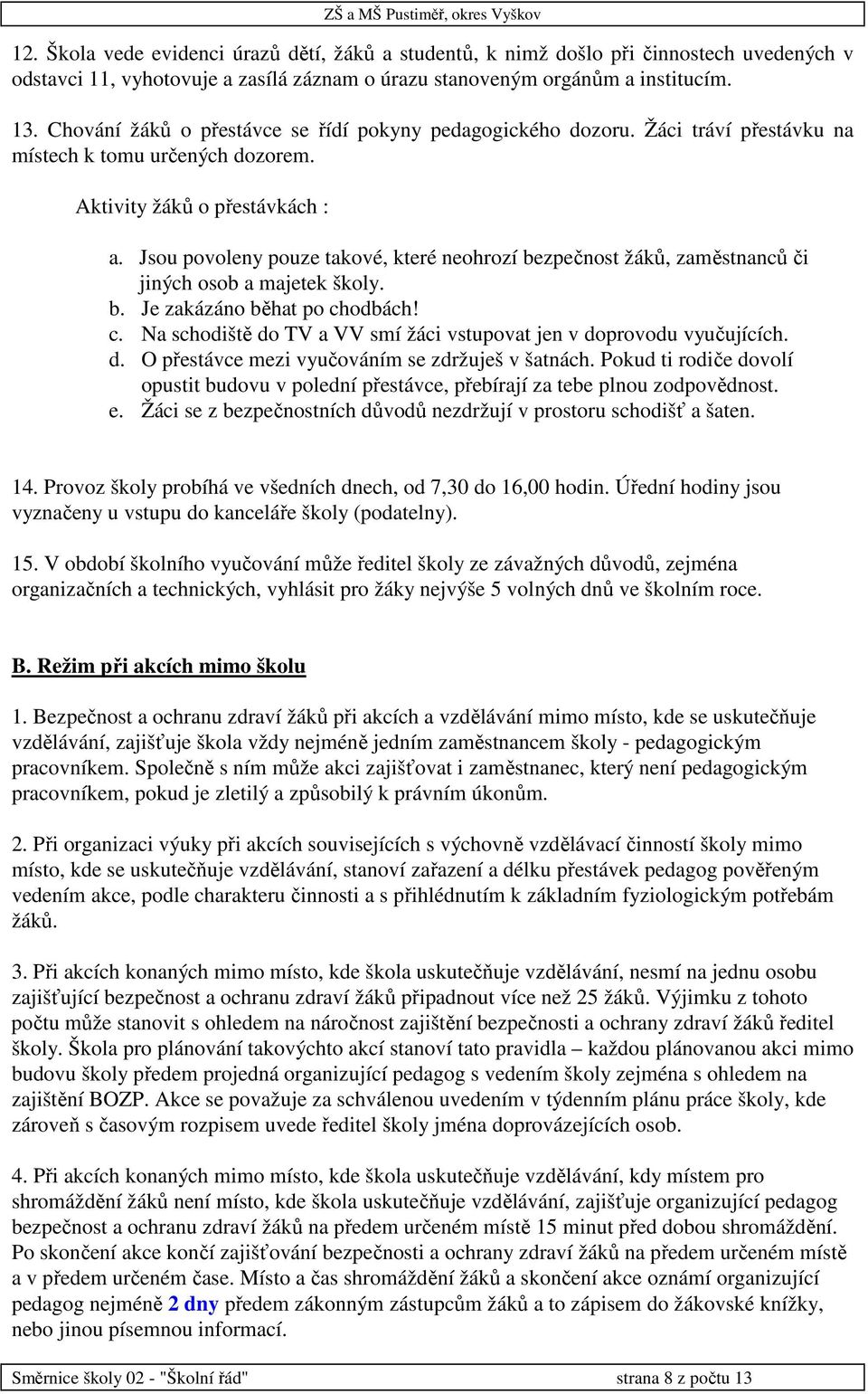 Jsou povoleny pouze takové, které neohrozí bezpečnost žáků, zaměstnanců či jiných osob a majetek školy. b. Je zakázáno běhat po ch