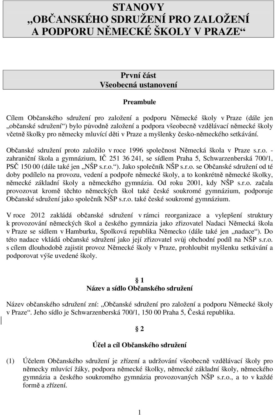 Občanské sdružení proto založilo v roce 1996 společnost Německá škola v Praze s.r.o. - zahraniční škola a gymnázium, IČ 251 36 241, se sídlem Praha 5, Schwarzenberská 700/1, PSČ 150 00 (dále také jen NŠP s.