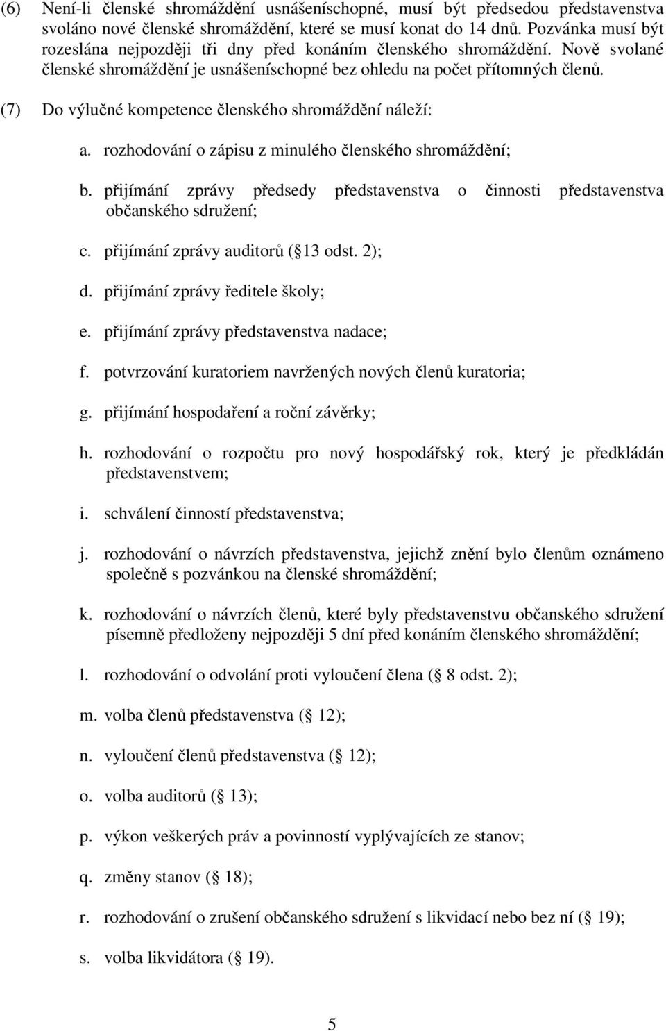 (7) Do výlučné kompetence členského shromáždění náleží: a. rozhodování o zápisu z minulého členského shromáždění; b.