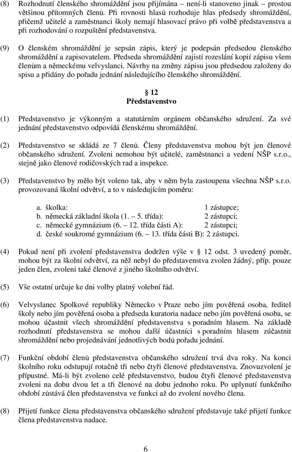 (9) O členském shromáždění je sepsán zápis, který je podepsán předsedou členského shromáždění a zapisovatelem. Předseda shromáždění zajistí rozeslání kopií zápisu všem členům a německému velvyslanci.