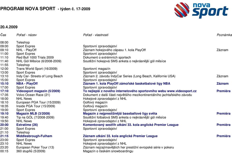 (16/2009) Sportovní magazín 13:10 Indy Car- Streets of Long Beach Záznam 2. závodu IndyCar Series (Long Beach, Kalifornie USA) Záznam 15:10 NBA - PlayOff Záznam 1.