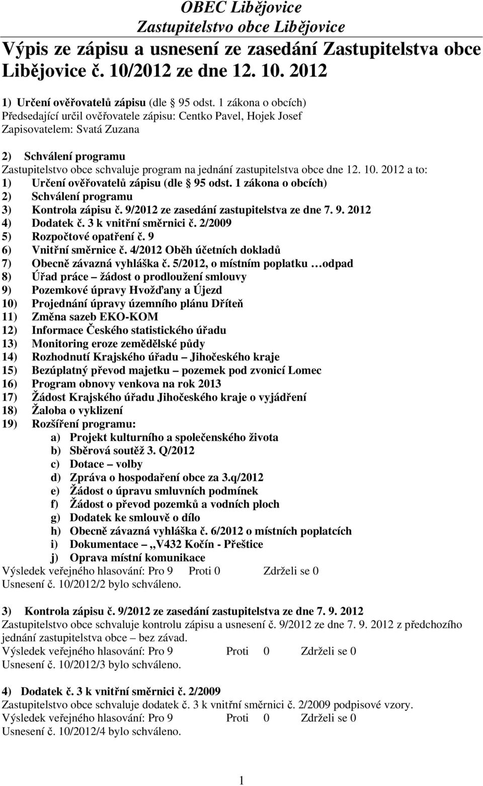 obce dne 12. 10. 2012 a to: 1) Určení ověřovatelů zápisu (dle 95 odst. 1 zákona o obcích) 2) Schválení programu 3) Kontrola zápisu č. 9/2012 ze zasedání zastupitelstva ze dne 7. 9. 2012 4) Dodatek č.