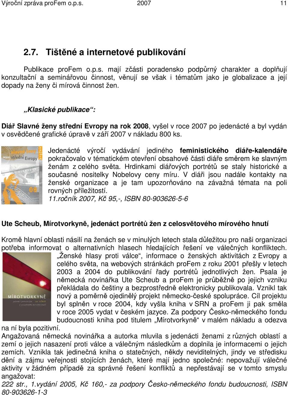 mají zčásti poradensko podpůrný charakter a doplňují konzultační a seminářovou činnost, věnují se však i tématům jako je globalizace a její dopady na ženy či mírová činnost žen.