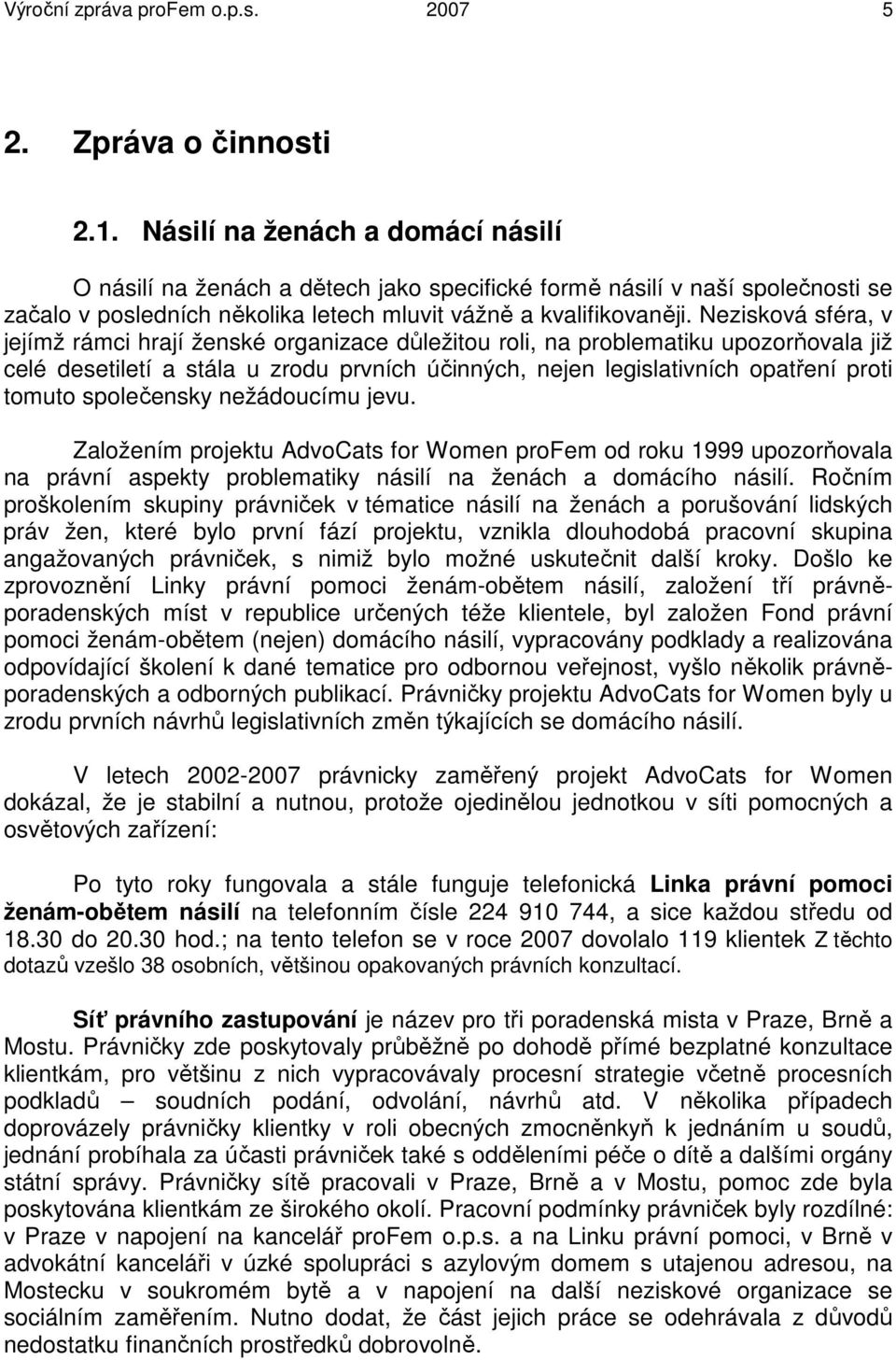 Nezisková sféra, v jejímž rámci hrají ženské organizace důležitou roli, na problematiku upozorňovala již celé desetiletí a stála u zrodu prvních účinných, nejen legislativních opatření proti tomuto