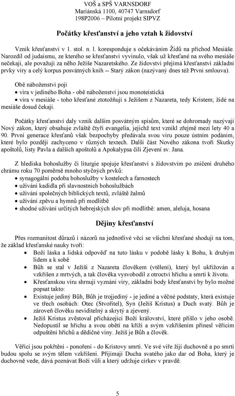 Ze židovství přejímá křesťanství základní prvky víry a celý korpus posvátných knih -- Starý zákon (nazývaný dnes též První smlouva).