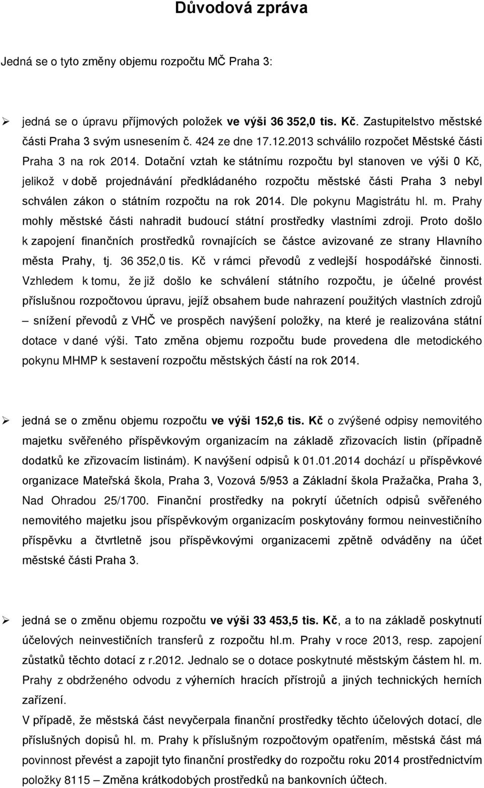 Dotační vztah ke státnímu rozpočtu byl stanoven ve výši 0 Kč, jelikož v době projednávání předkládaného rozpočtu městské části Praha 3 nebyl schválen zákon o státním rozpočtu na rok 2014.