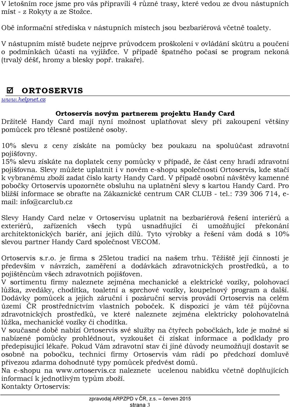 trakaře). ORTOSERVIS www.helpnet.cz Ortoservis novým partnerem projektu Handy Card Držitelé Handy Card mají nyní možnost uplatňovat slevy při zakoupení většiny pomůcek pro tělesně postižené osoby.