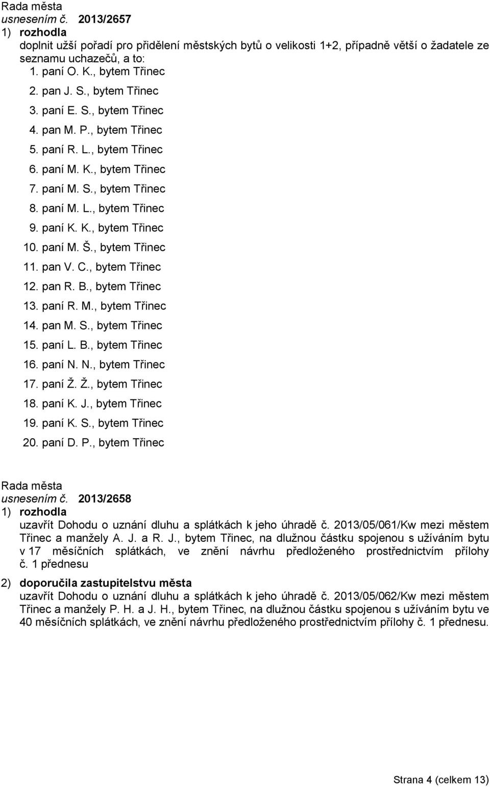 paní M. Š., bytem Třinec 11. pan V. C., bytem Třinec 12. pan R. B., bytem Třinec 13. paní R. M., bytem Třinec 14. pan M. S., bytem Třinec 15. paní L. B., bytem Třinec 16. paní N. N., bytem Třinec 17.