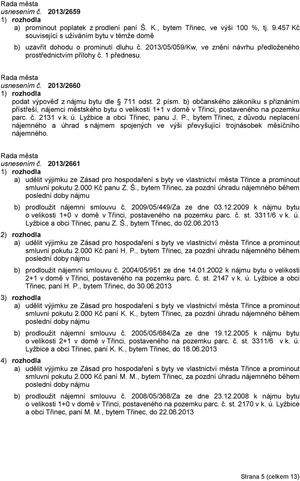 b) občanského zákoníku s přiznáním přístřeší, nájemci městského bytu o velikosti 1+1 v domě v Třinci, postaveného na pozemku parc. č. 2131 v k. ú. Lyžbice a obci Třinec, panu J. P.