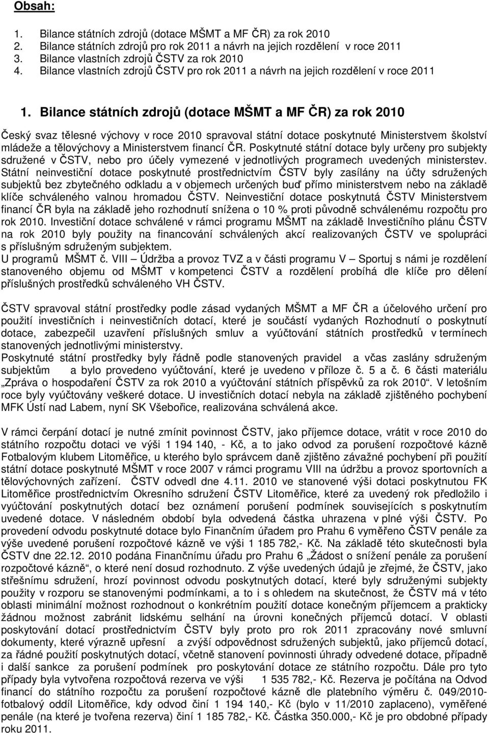 Bilance státních zdrojů (dotace MŠMT a MF ČR) za rok 2010 Český svaz tělesné výchovy v roce 2010 spravoval státní dotace poskytnuté Ministerstvem školství mládeže a tělovýchovy a Ministerstvem