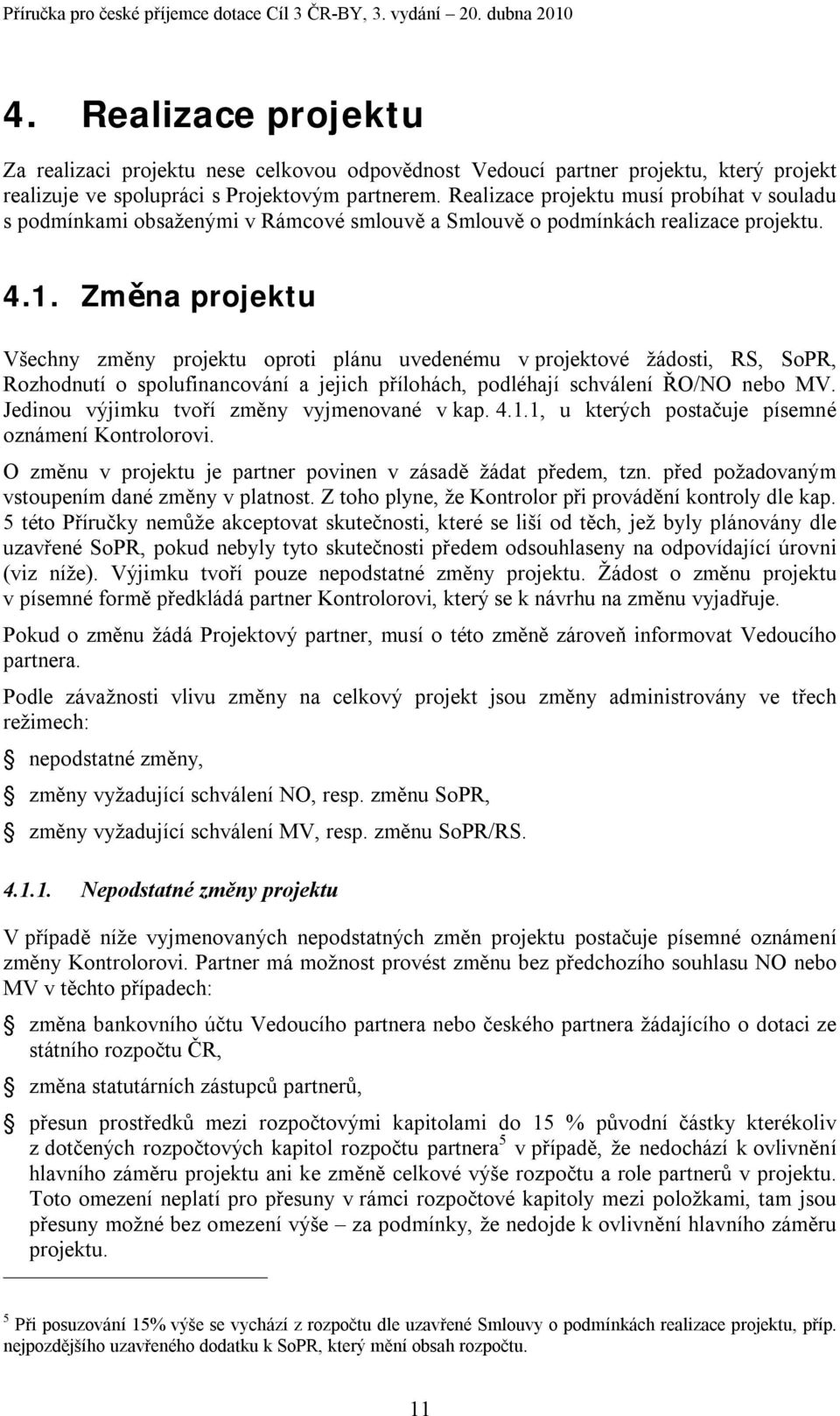 Změna projektu Všechny změny projektu oproti plánu uvedenému v projektové žádosti, RS, SoPR, Rozhodnutí o spolufinancování a jejich přílohách, podléhají schválení ŘO/NO nebo MV.