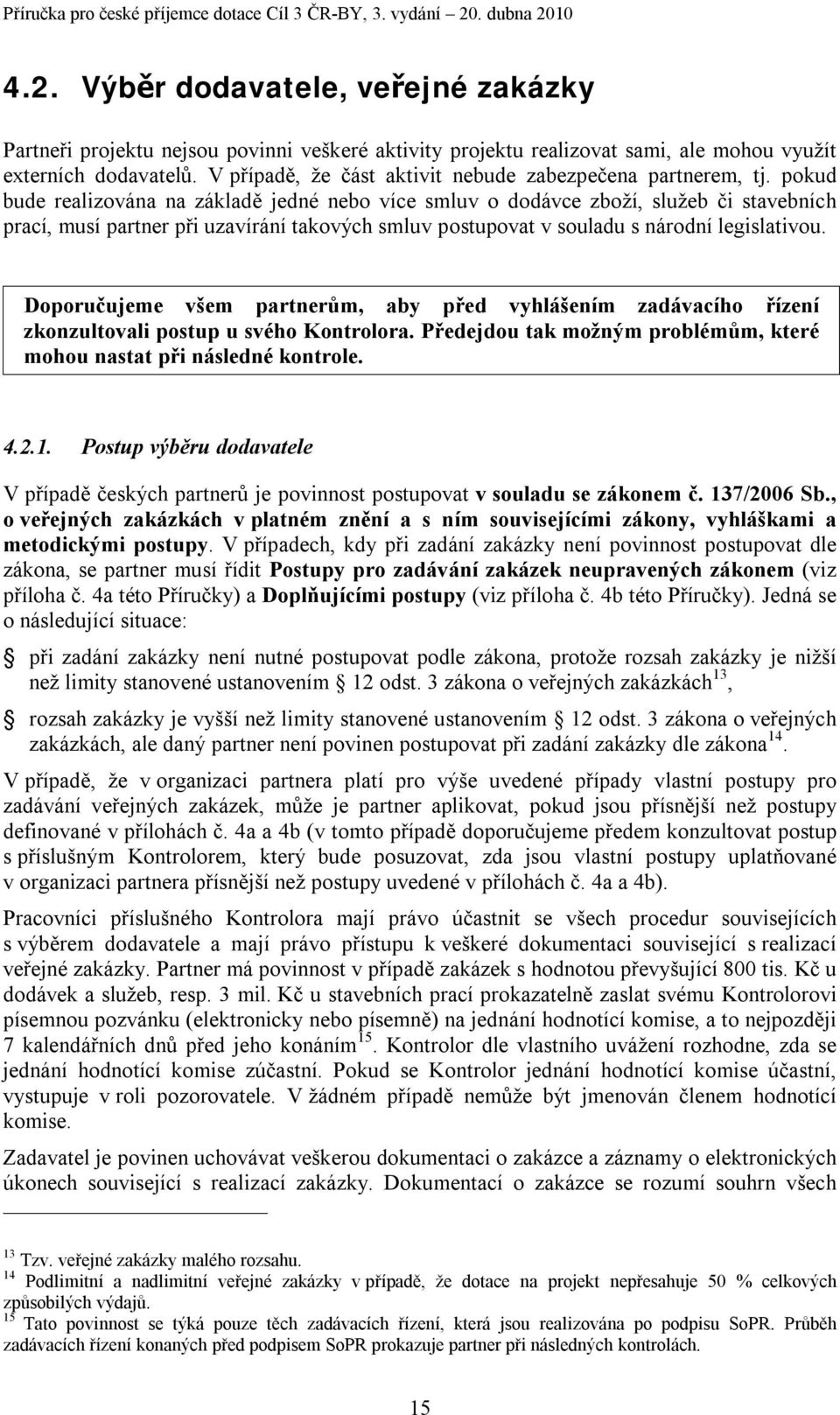 pokud bude realizována na základě jedné nebo více smluv o dodávce zboží, služeb či stavebních prací, musí partner při uzavírání takových smluv postupovat v souladu s národní legislativou.