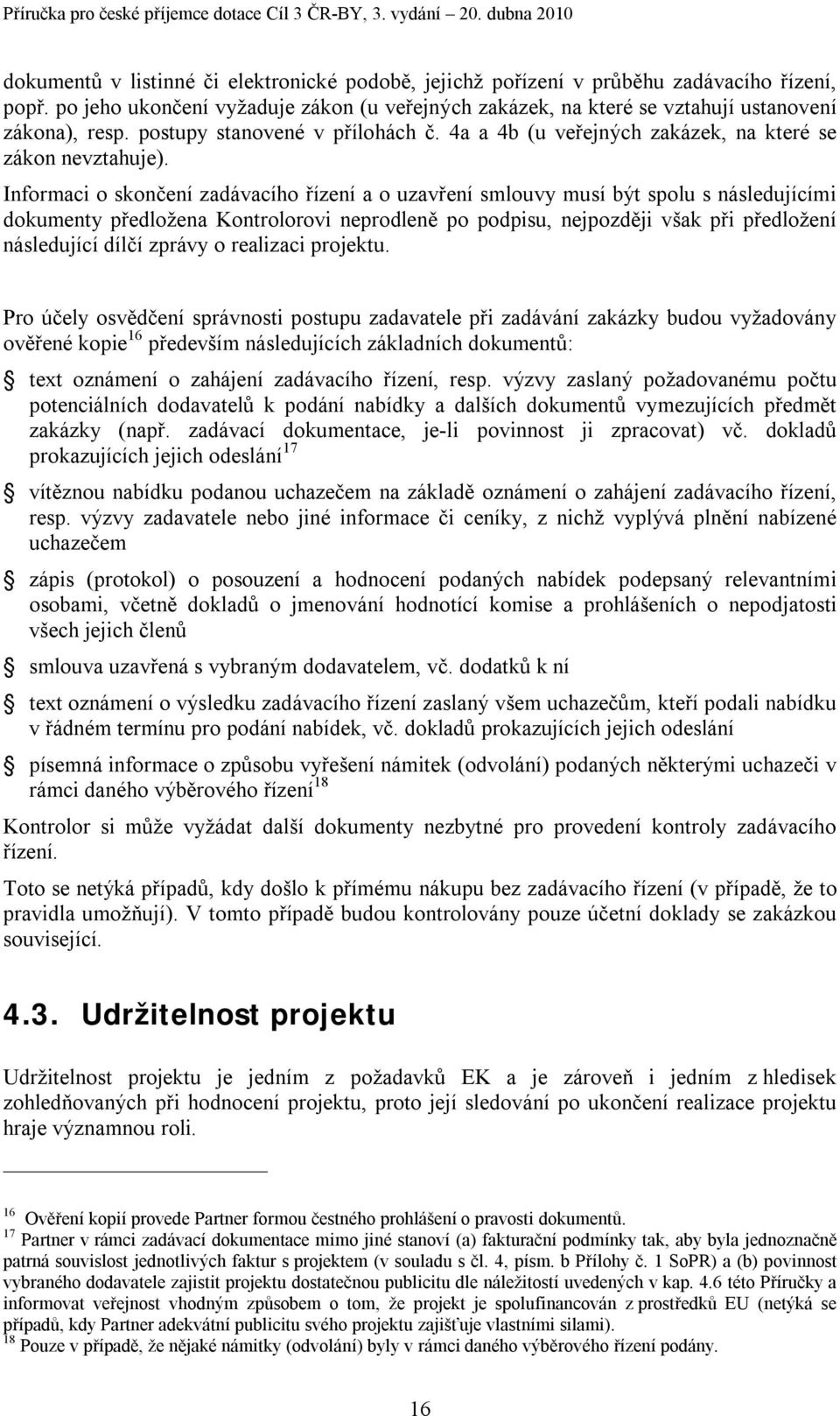 Informaci o skončení zadávacího řízení a o uzavření smlouvy musí být spolu s následujícími dokumenty předložena Kontrolorovi neprodleně po podpisu, nejpozději však při předložení následující dílčí