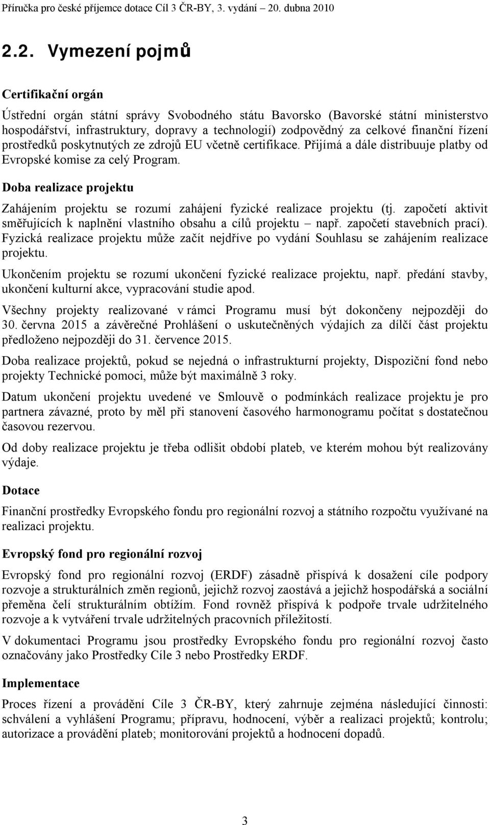 Doba realizace projektu Zahájením projektu se rozumí zahájení fyzické realizace projektu (tj. započetí aktivit směřujících k naplnění vlastního obsahu a cílů projektu např. započetí stavebních prací).