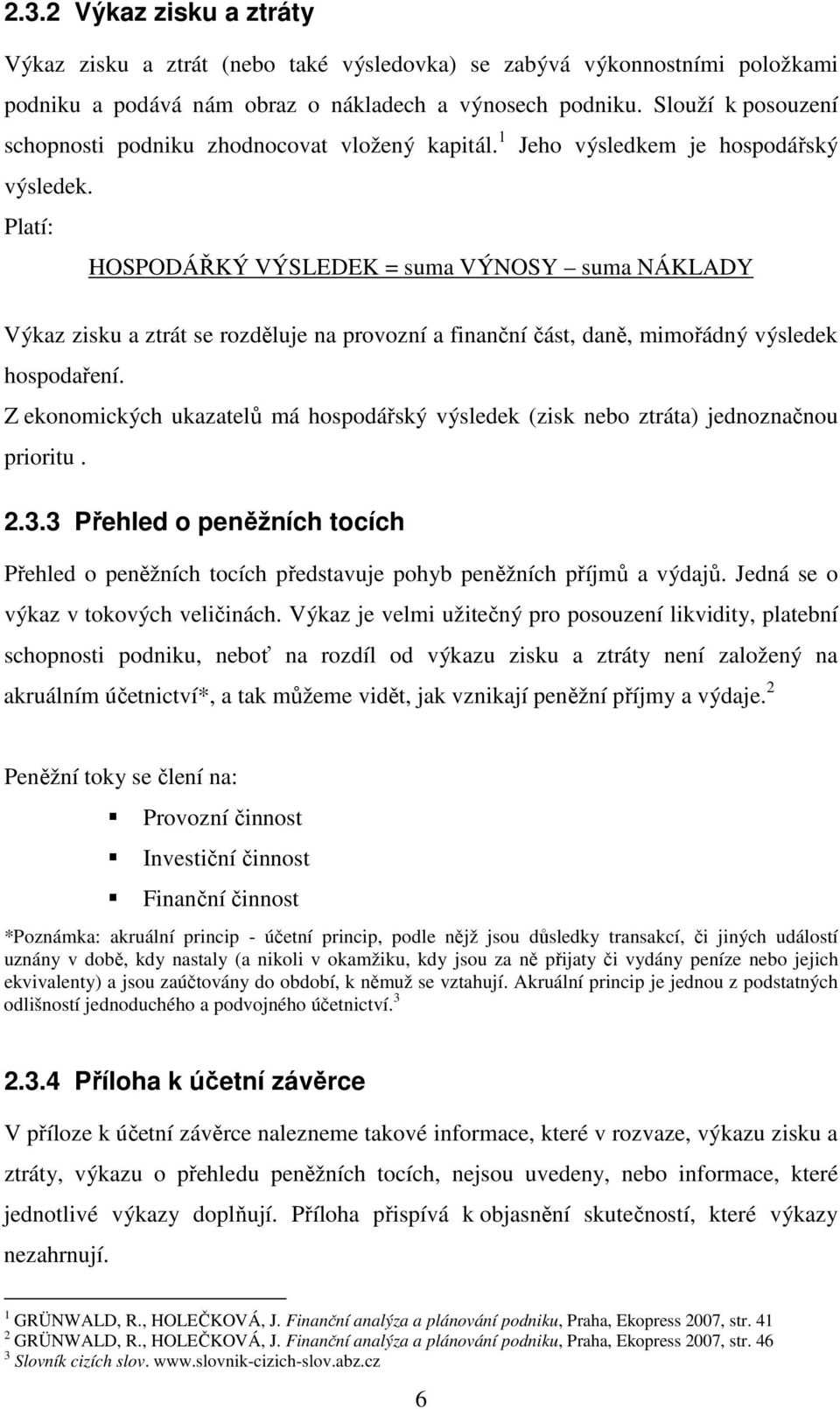 Platí: HOSPODÁŘKÝ VÝSLEDEK = suma VÝNOSY suma NÁKLADY Výkaz zisku a ztrát se rozděluje na provozní a finanční část, daně, mimořádný výsledek hospodaření.