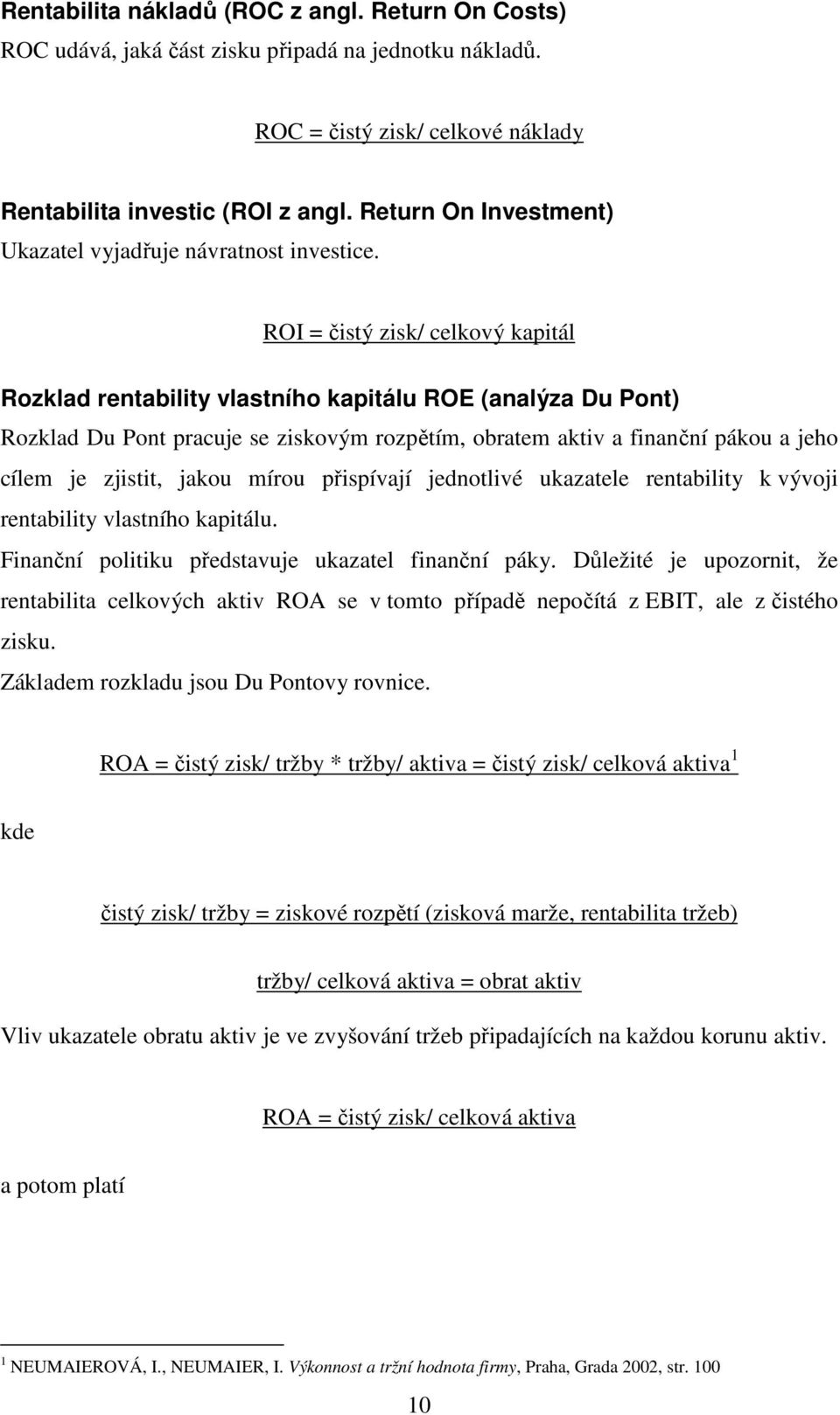 ROI = čistý zisk/ celkový kapitál Rozklad rentability vlastního kapitálu ROE (analýza Du Pont) Rozklad Du Pont pracuje se ziskovým rozpětím, obratem aktiv a finanční pákou a jeho cílem je zjistit,