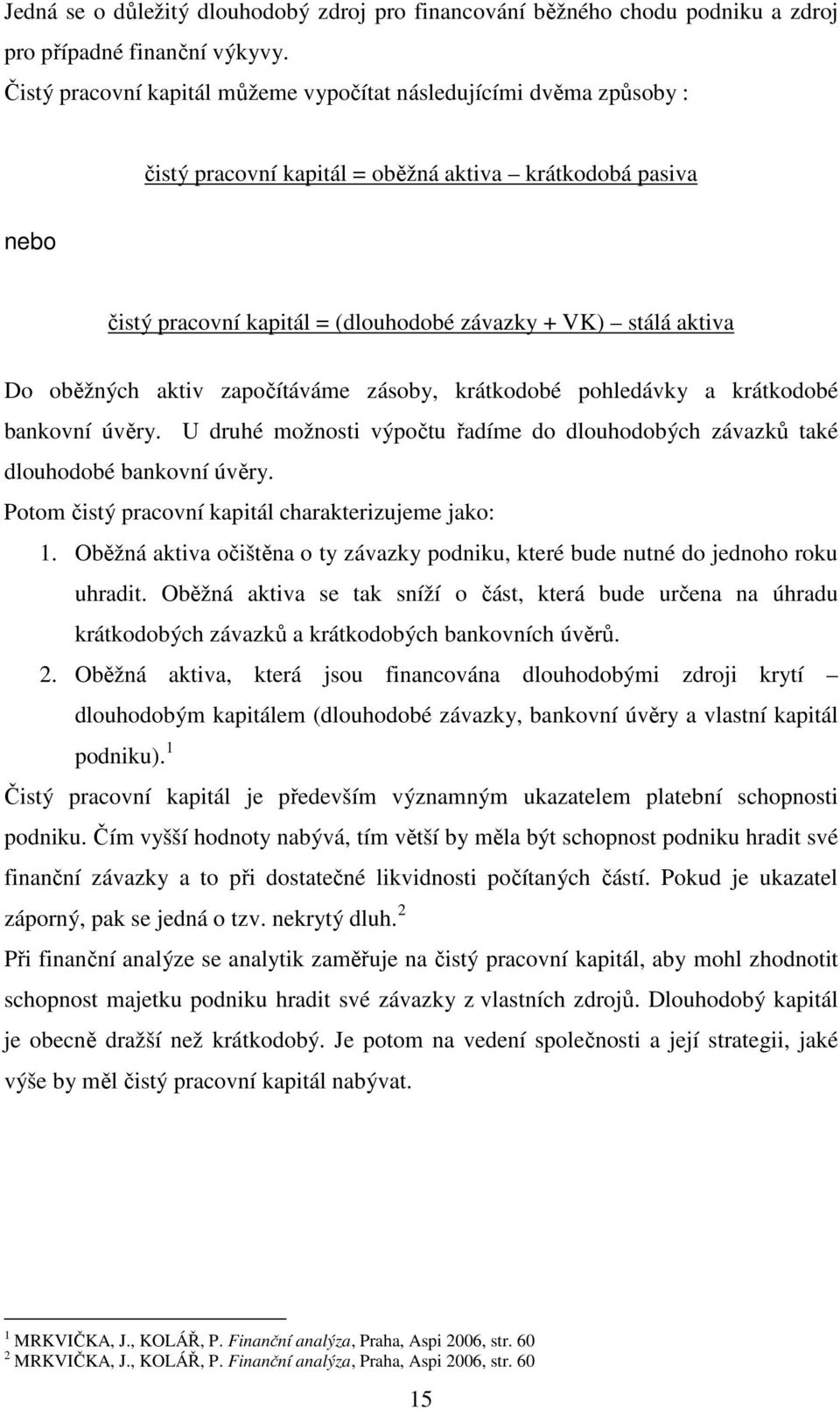 oběžných aktiv započítáváme zásoby, krátkodobé pohledávky a krátkodobé bankovní úvěry. U druhé možnosti výpočtu řadíme do dlouhodobých závazků také dlouhodobé bankovní úvěry.